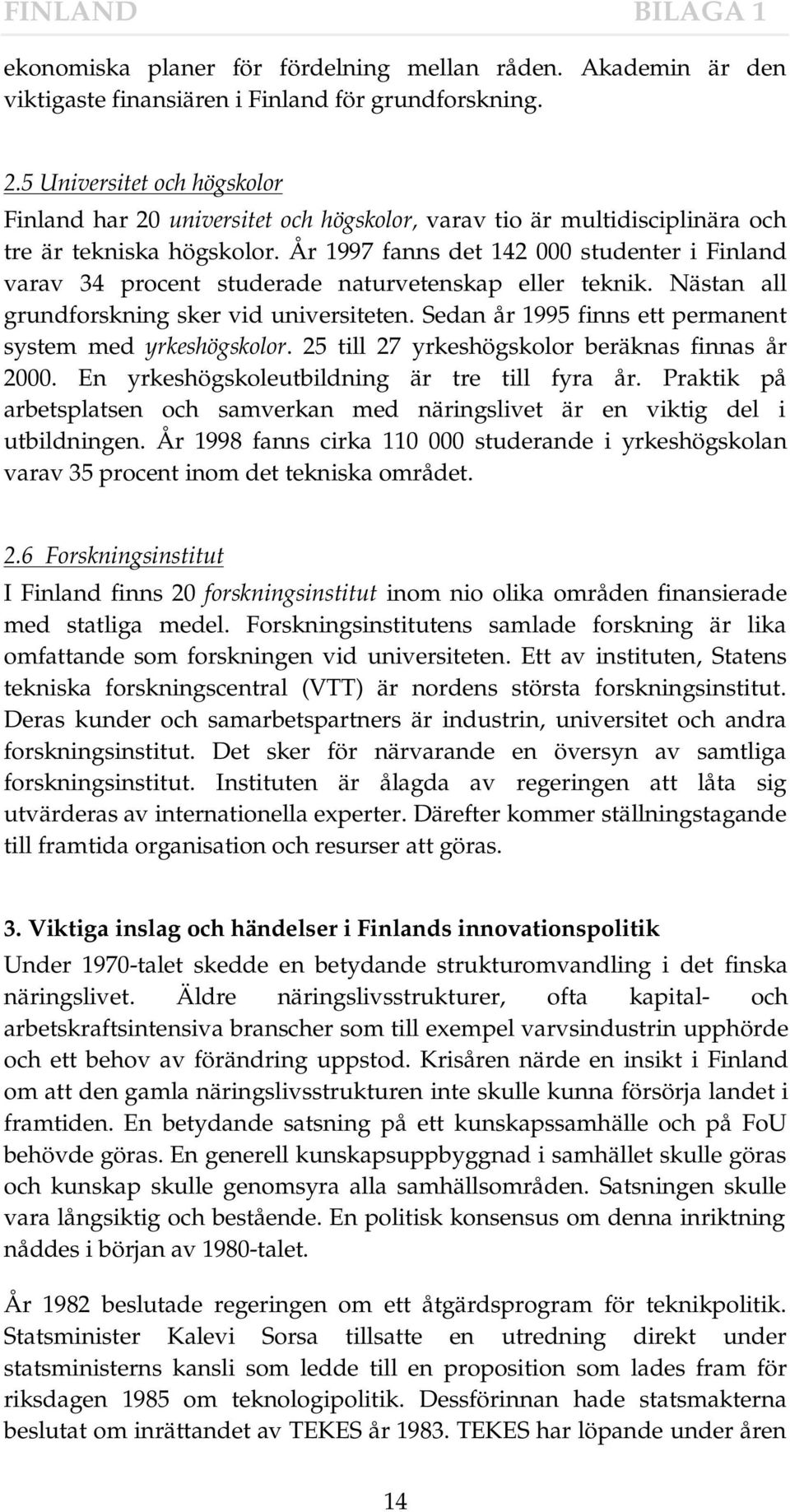 År 1997 fanns det 142 000 studenter i Finland varav 34 procent studerade naturvetenskap eller teknik. Nästan all grundforskning sker vid universiteten.