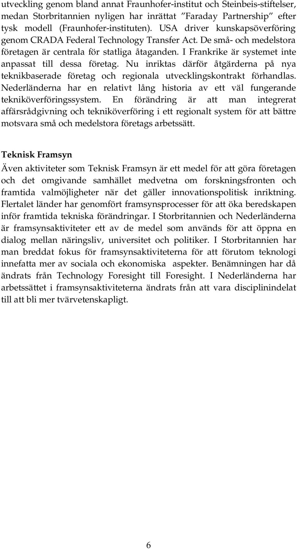 I Frankrike är systemet inte anpassat till dessa företag. Nu inriktas därför åtgärderna på nya teknikbaserade företag och regionala utvecklingskontrakt förhandlas.