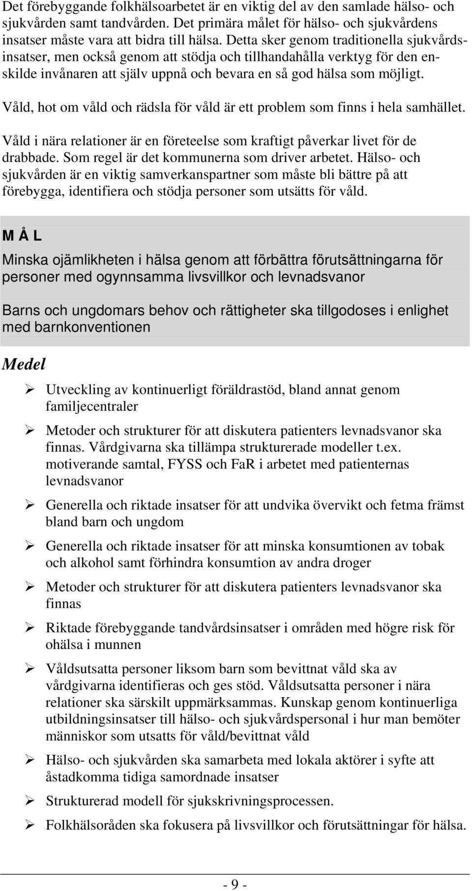 Våld, hot om våld och rädsla för våld är ett problem som finns i hela samhället. Våld i nära relationer är en företeelse som kraftigt påverkar livet för de drabbade.