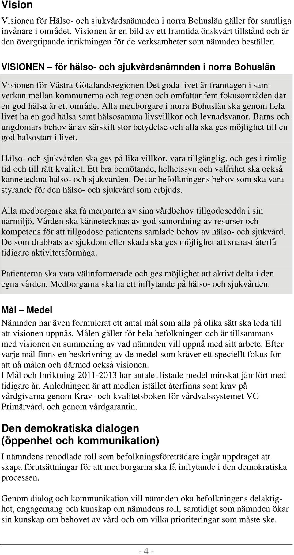 VISIONEN för hälso- och sjukvårdsnämnden i norra Bohuslän Visionen för Västra Götalandsregionen Det goda livet är framtagen i samverkan mellan kommunerna och regionen och omfattar fem fokusområden