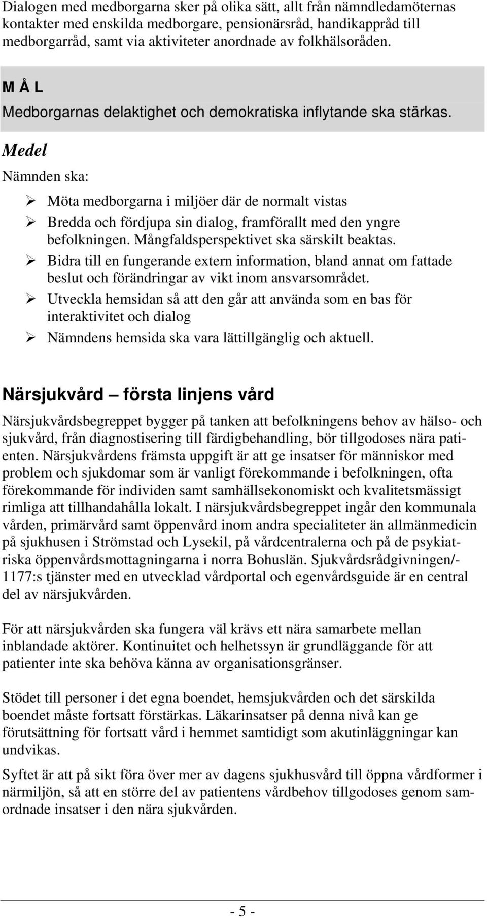 Nämnden ska: Möta medborgarna i miljöer där de normalt vistas Bredda och fördjupa sin dialog, framförallt med den yngre befolkningen. Mångfaldsperspektivet ska särskilt beaktas.