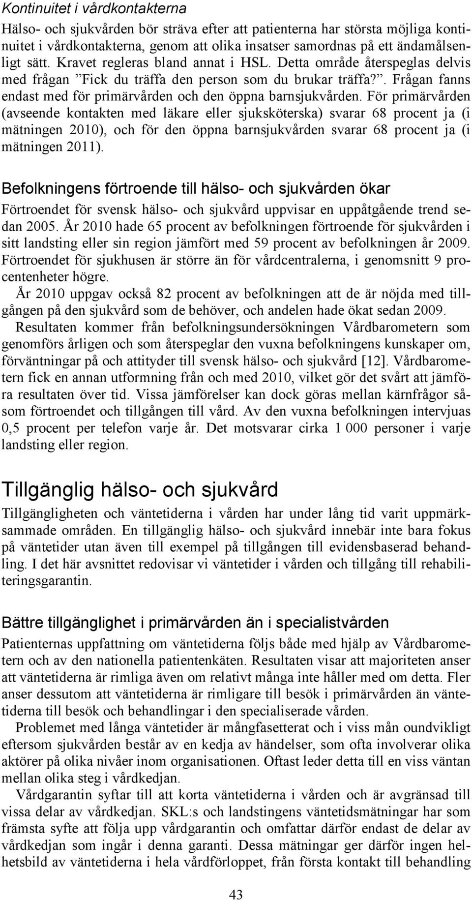 För primärvården (avseende kontakten med läkare eller sjuksköterska) svarar 68 procent ja (i mätningen 2010), och för den öppna barnsjukvården svarar 68 procent ja (i mätningen 2011).