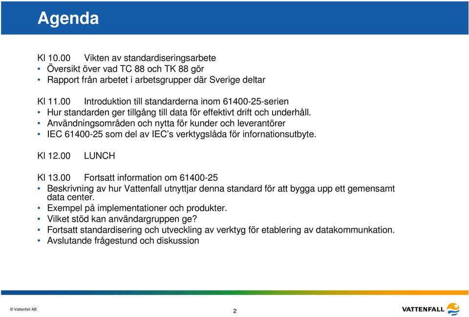 Användningsområden och nytta för kunder och leverantörer IEC 61400-25 som del av IEC s verktygslåda för infornationsutbyte. Kl 12.00 LUNCH Kl 13.