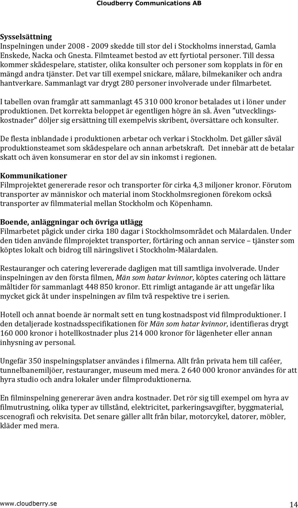 Sammanlagt var drygt 280 personer involverade under filmarbetet. I tabellen ovan framgår att sammanlagt 45 310 000 kronor betalades ut i löner under produktionen.