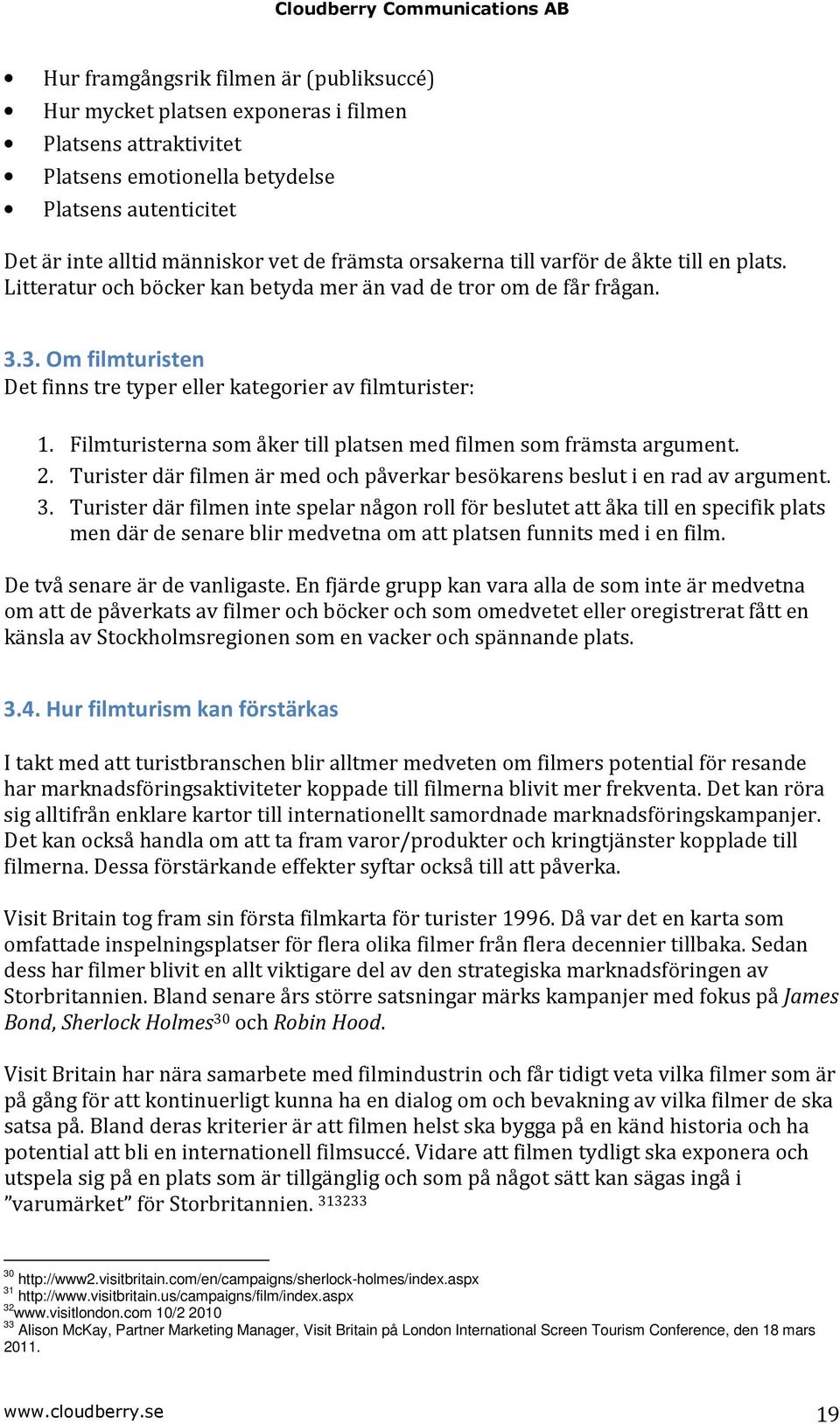 Filmturisterna som åker till platsen med filmen som främsta argument. 2. Turister där filmen är med och påverkar besökarens beslut i en rad av argument. 3.