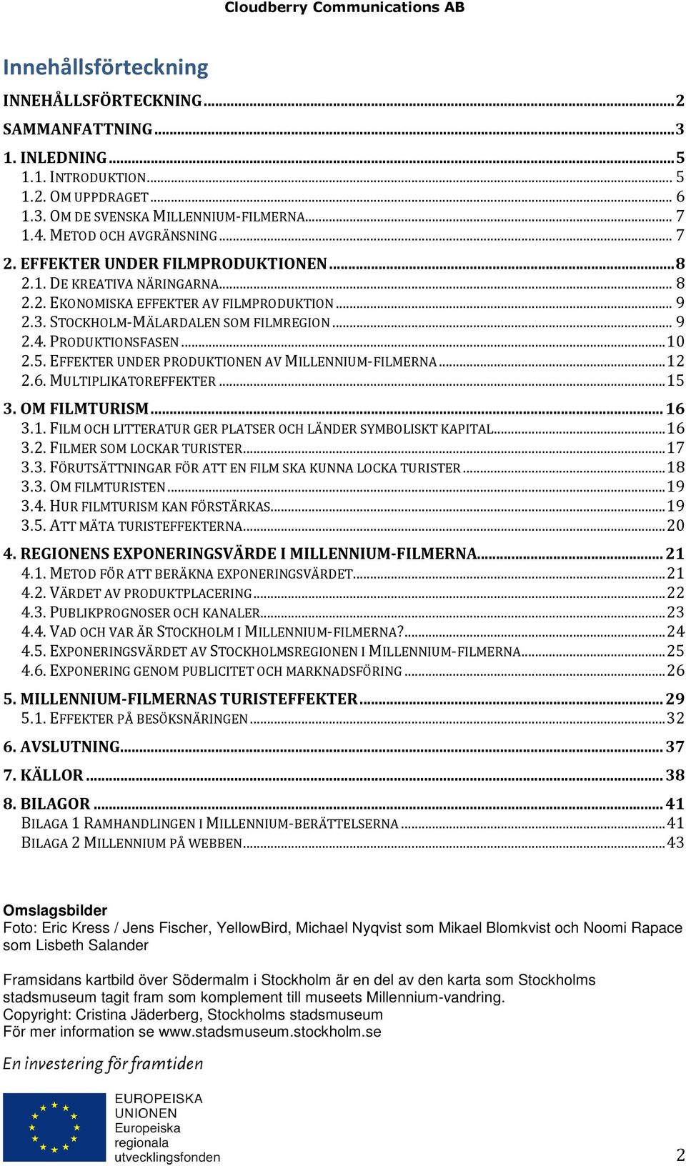 PRODUKTIONSFASEN... 10 2.5. EFFEKTER UNDER PRODUKTIONEN AV MILLENNIUM-FILMERNA... 12 2.6. MULTIPLIKATOREFFEKTER... 15 3. OM FILMTURISM... 16 3.1. FILM OCH LITTERATUR GER PLATSER OCH LÄNDER SYMBOLISKT KAPITAL.