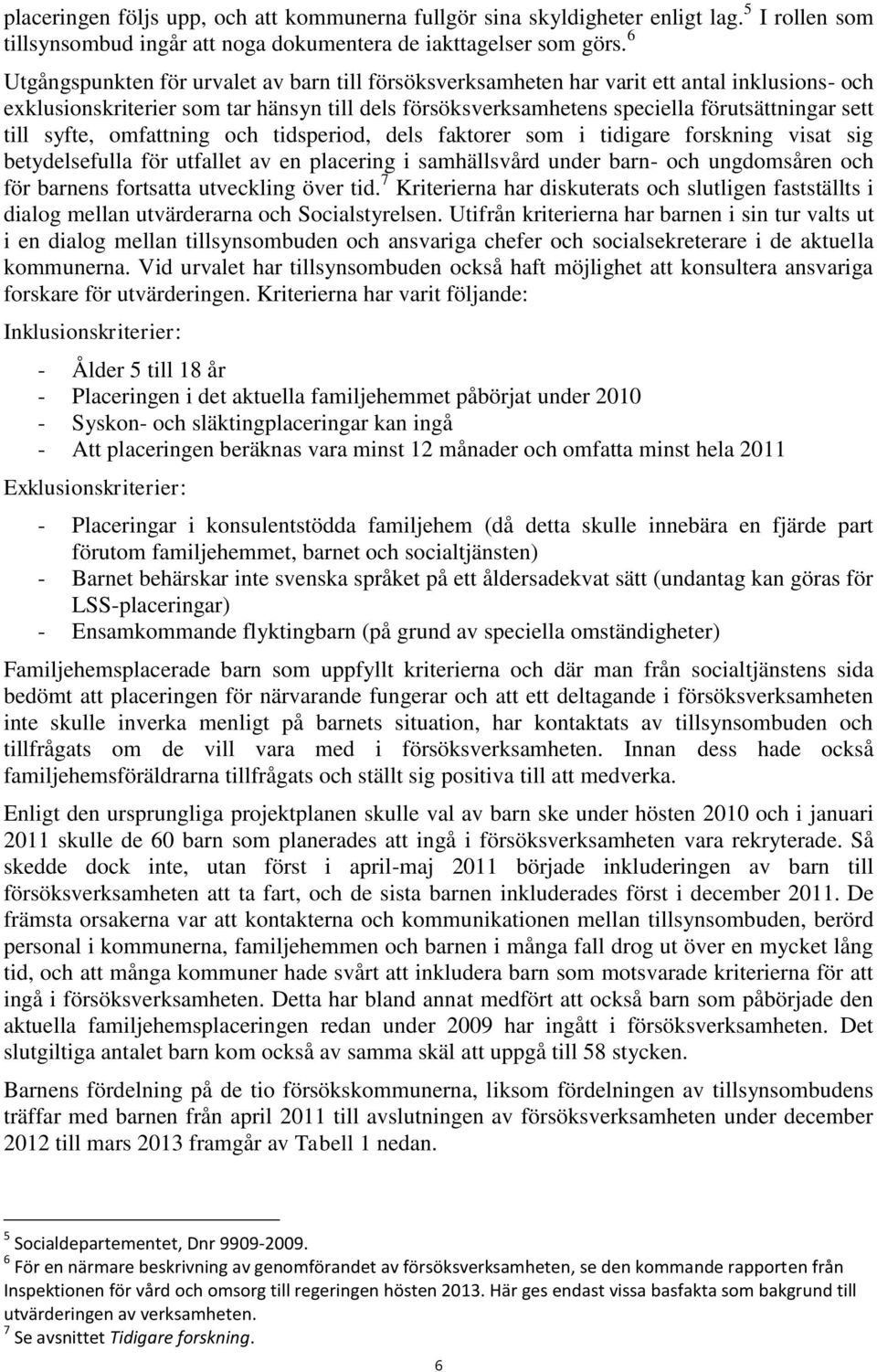 syfte, omfattning och tidsperiod, dels faktorer som i tidigare forskning visat sig betydelsefulla för utfallet av en placering i samhällsvård under barn- och ungdomsåren och för barnens fortsatta