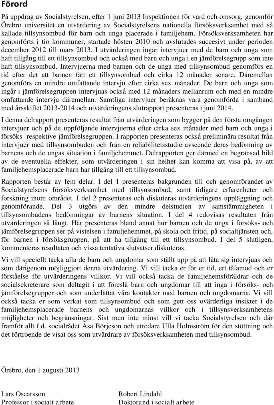 I utvärderingen ingår intervjuer med de barn och unga som haft tillgång till ett tillsynsombud och också med barn och unga i en jämförelsegrupp som inte haft tillsynsombud.