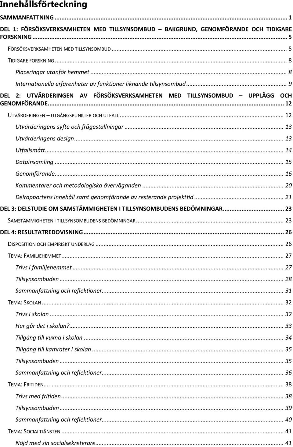 .. 12 UTVÄRDERINGEN UTGÅNGSPUNKTER OCH UTFALL... 12 Utvärderingens syfte och frågeställningar... 13 Utvärderingens design... 13 Utfallsmått... 14 Datainsamling... 15 Genomförande.