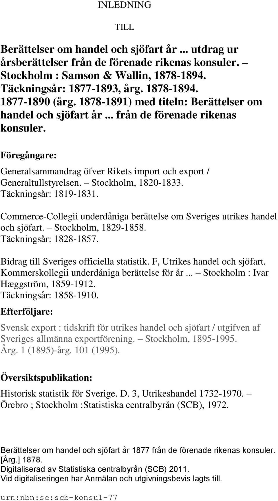 Stockholm, 1820-1833. Täckningsår: 1819-1831. Commerce-Collegii underdåniga berättelse om Sveriges utrikes handel och sjöfart. Stockholm, 1829-1858. Täckningsår: 1828-1857.