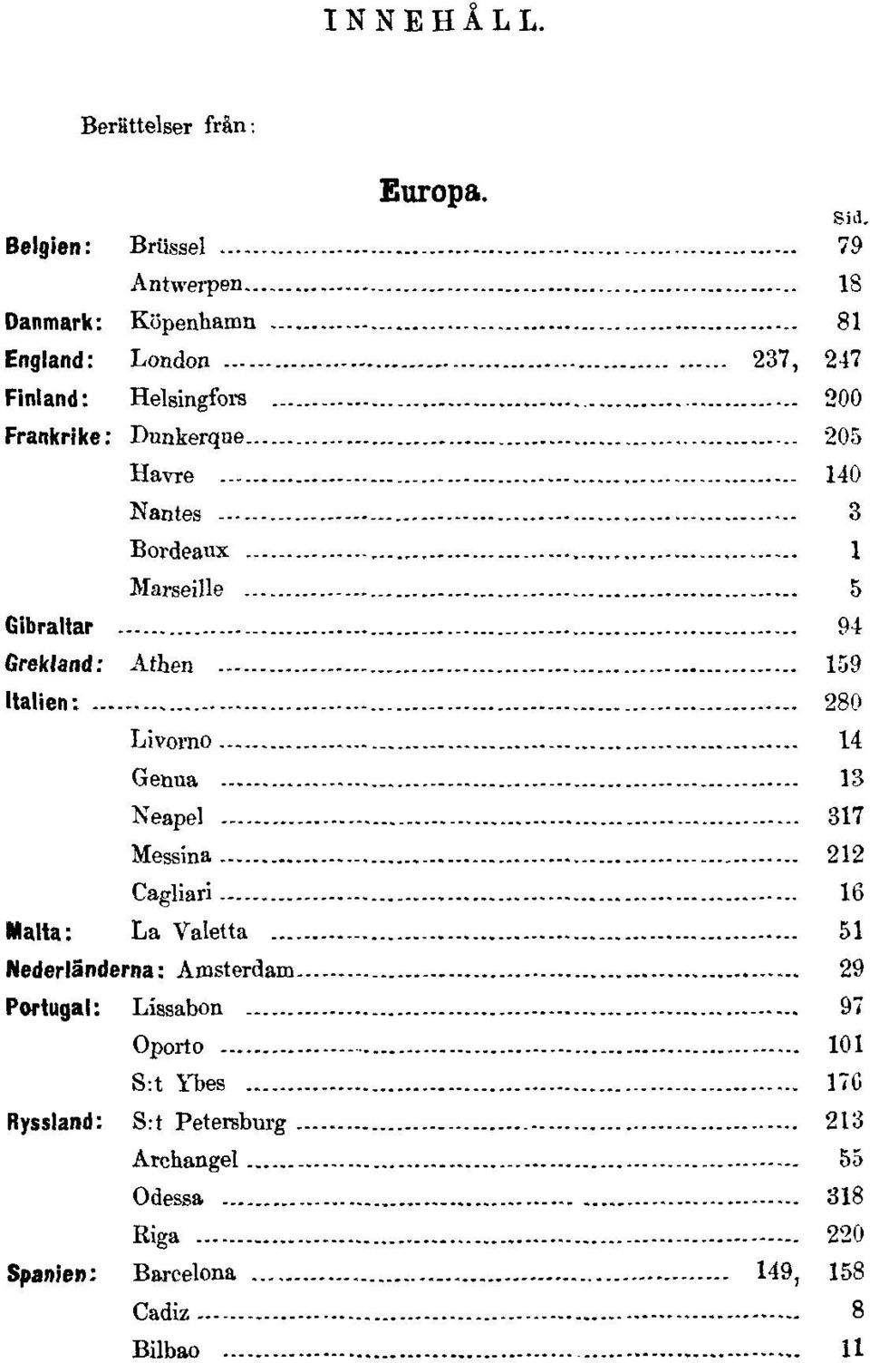 205 Havre 140 Nantes 3 Bordeaux 1 Marseille 5 Gibraltar 94 Grekland: Athen 159 Italien: 280 Livorno 14 Genua 13 Neapel 317