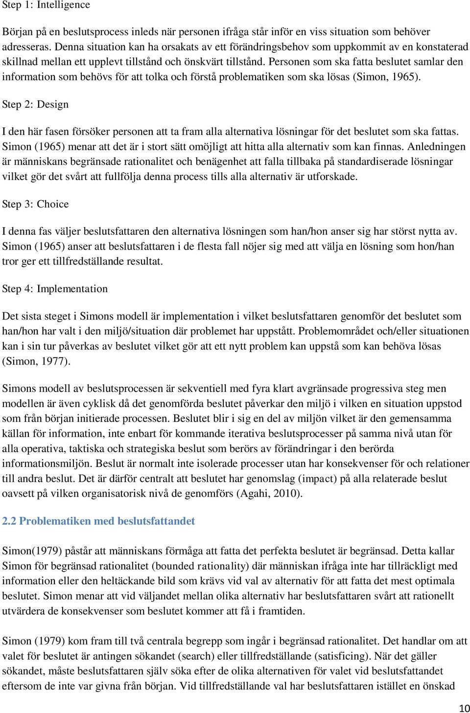 Personen som ska fatta beslutet samlar den information som behövs för att tolka och förstå problematiken som ska lösas (Simon, 1965).