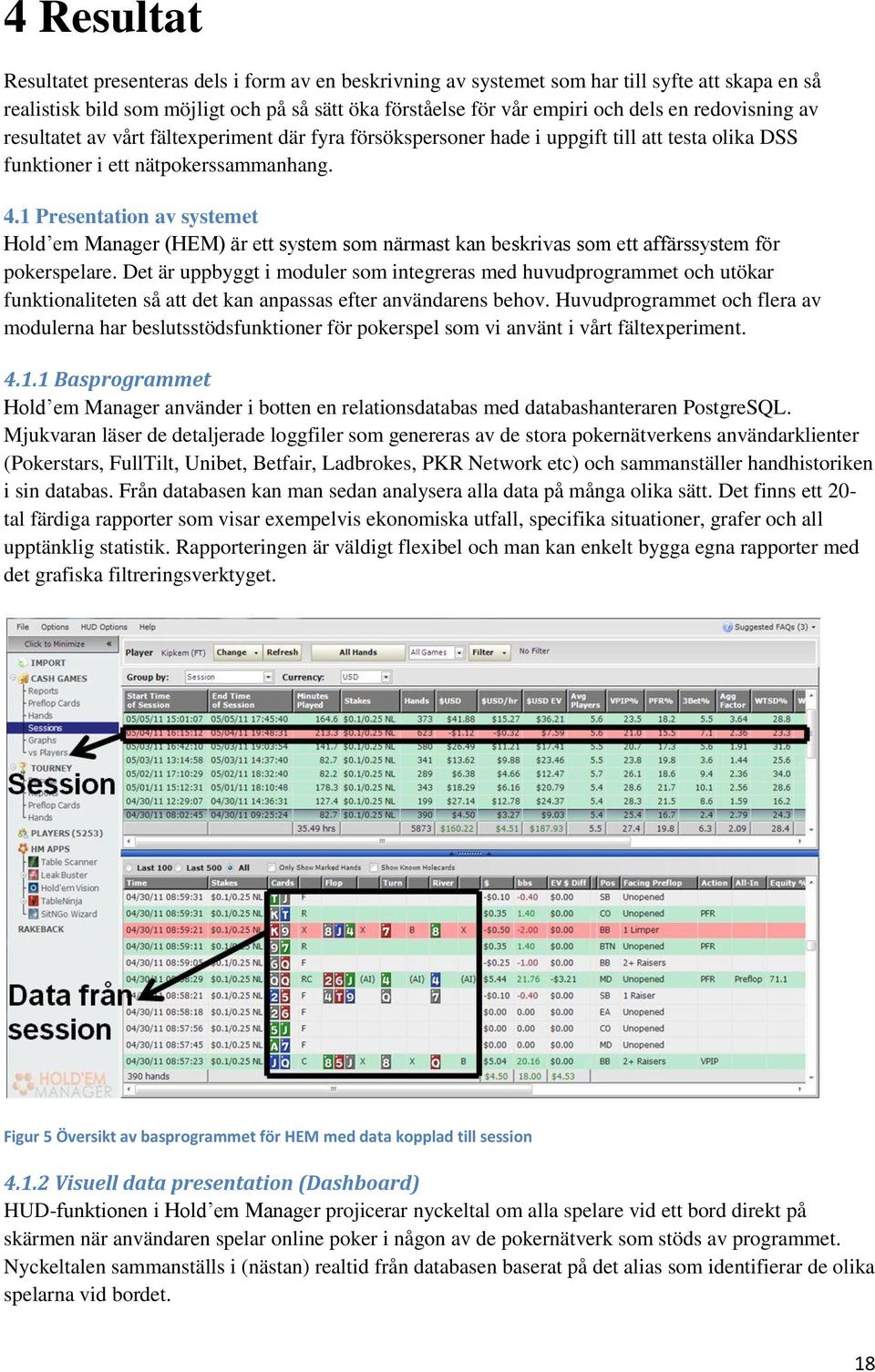 1 Presentation av systemet Hold em Manager (HEM) är ett system som närmast kan beskrivas som ett affärssystem för pokerspelare.