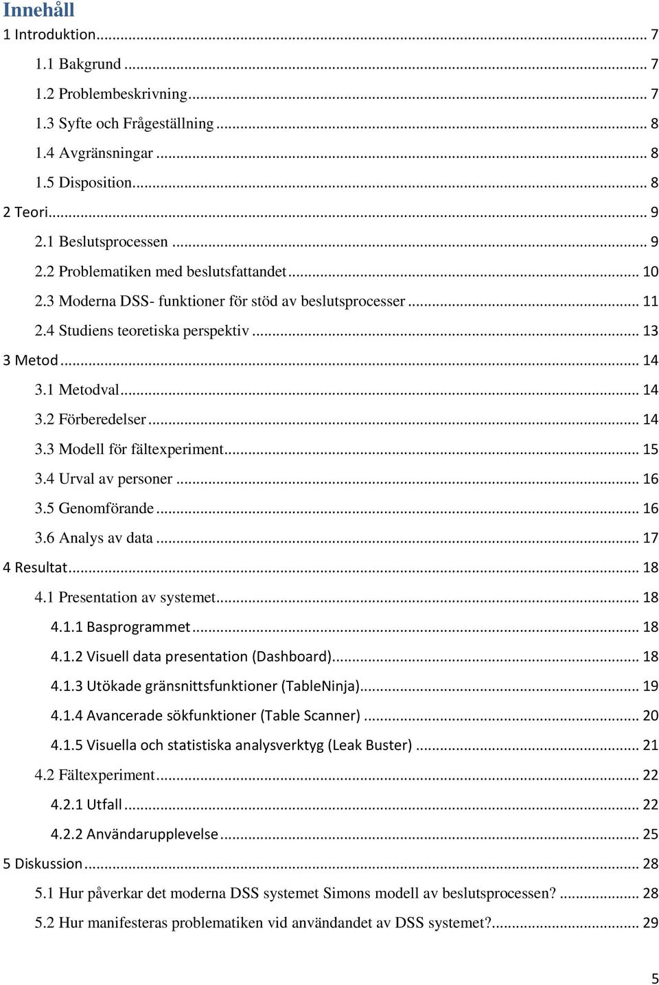 .. 14 3.2 Förberedelser... 14 3.3 Modell för fältexperiment... 15 3.4 Urval av personer... 16 3.5 Genomförande... 16 3.6 Analys av data... 17 4 Resultat... 18 4.1 Presentation av systemet... 18 4.1.1 Basprogrammet.