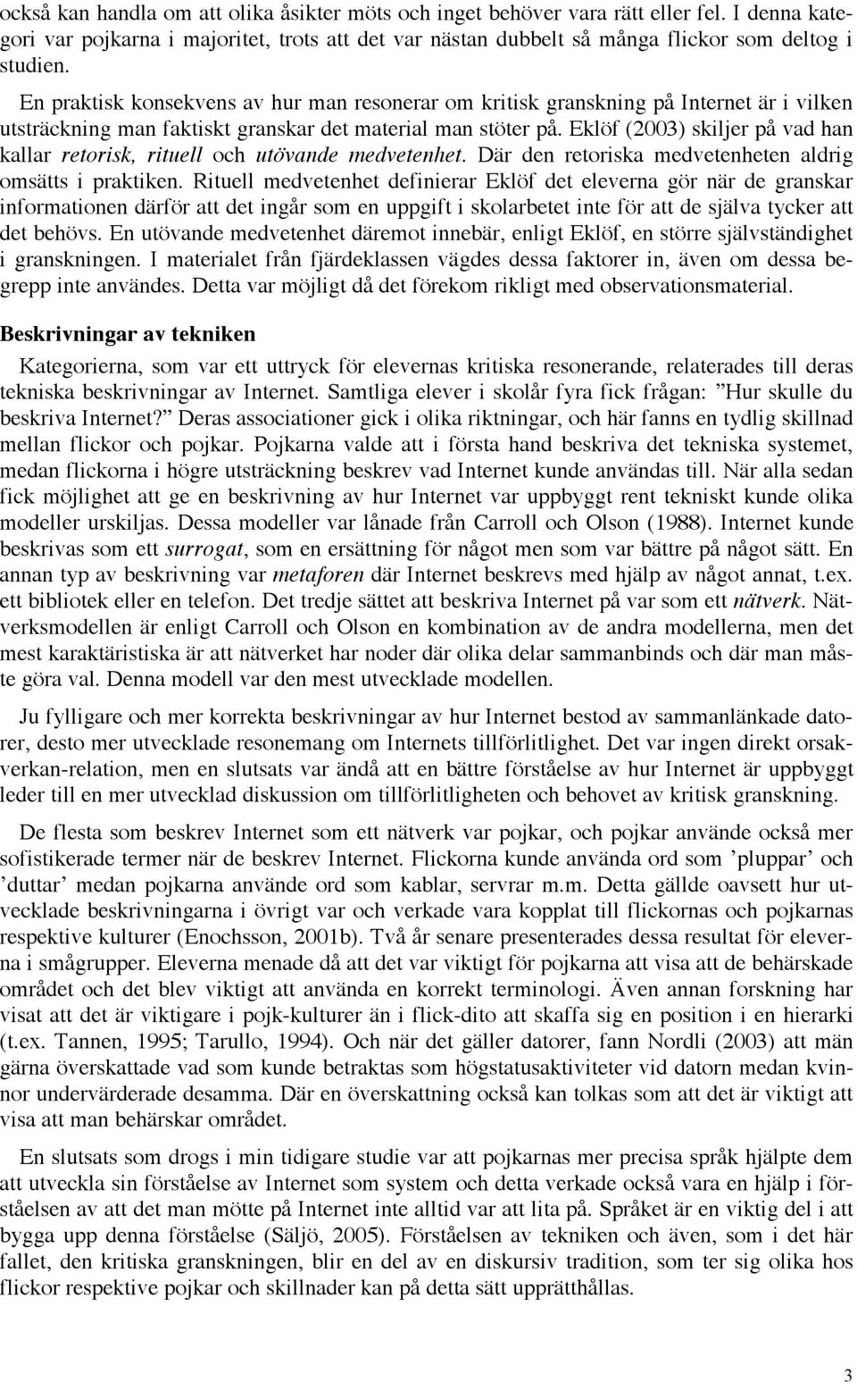 Eklöf (2003) skiljer på vad han kallar retorisk, rituell och utövande medvetenhet. Där den retoriska medvetenheten aldrig omsätts i praktiken.