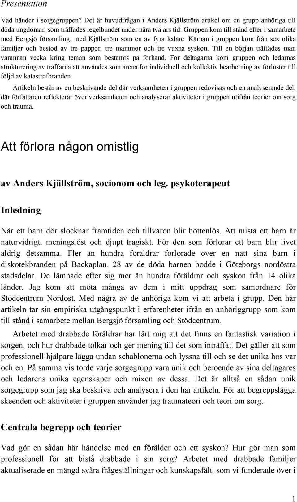 Kärnan i gruppen kom från sex olika familjer och bestod av tre pappor, tre mammor och tre vuxna syskon. Till en början träffades man varannan vecka kring teman som bestämts på förhand.