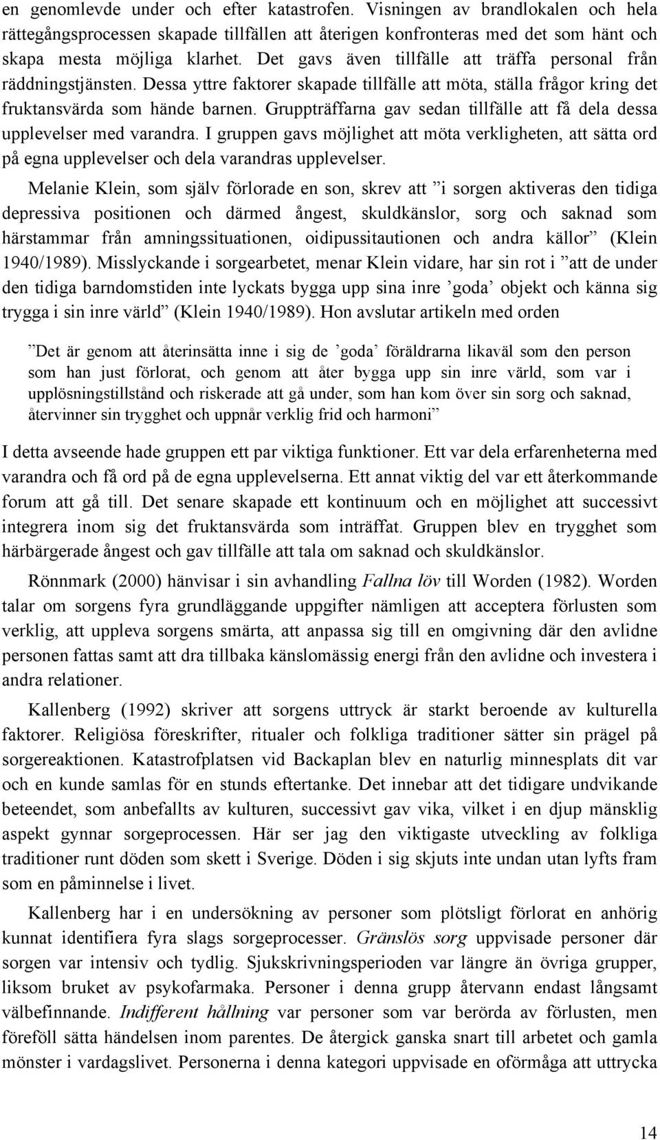 Gruppträffarna gav sedan tillfälle att få dela dessa upplevelser med varandra. I gruppen gavs möjlighet att möta verkligheten, att sätta ord på egna upplevelser och dela varandras upplevelser.