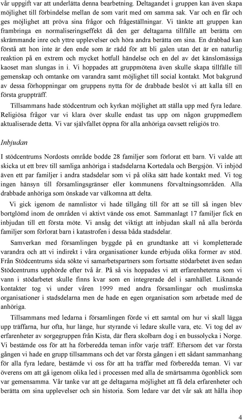 Vi tänkte att gruppen kan frambringa en normaliseringseffekt då den ger deltagarna tillfälle att berätta om skrämmande inre och yttre upplevelser och höra andra berätta om sina.