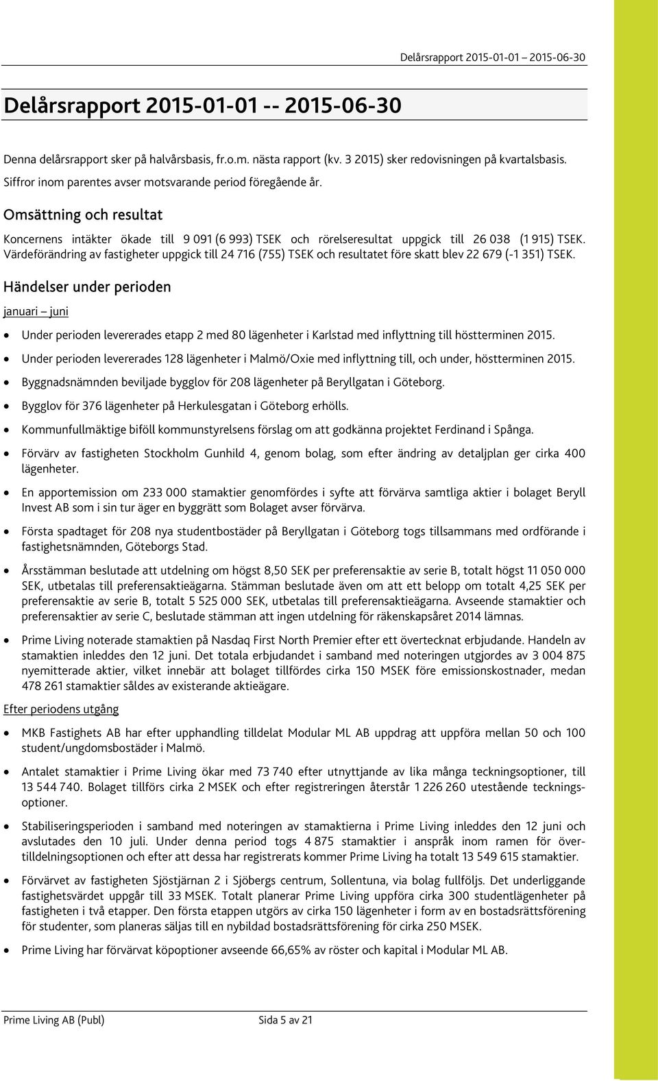 Värdeförändring av fastigheter uppgick till 24 716 (755) TSEK och resultatet före skatt blev 22 679 (-1 351) TSEK.