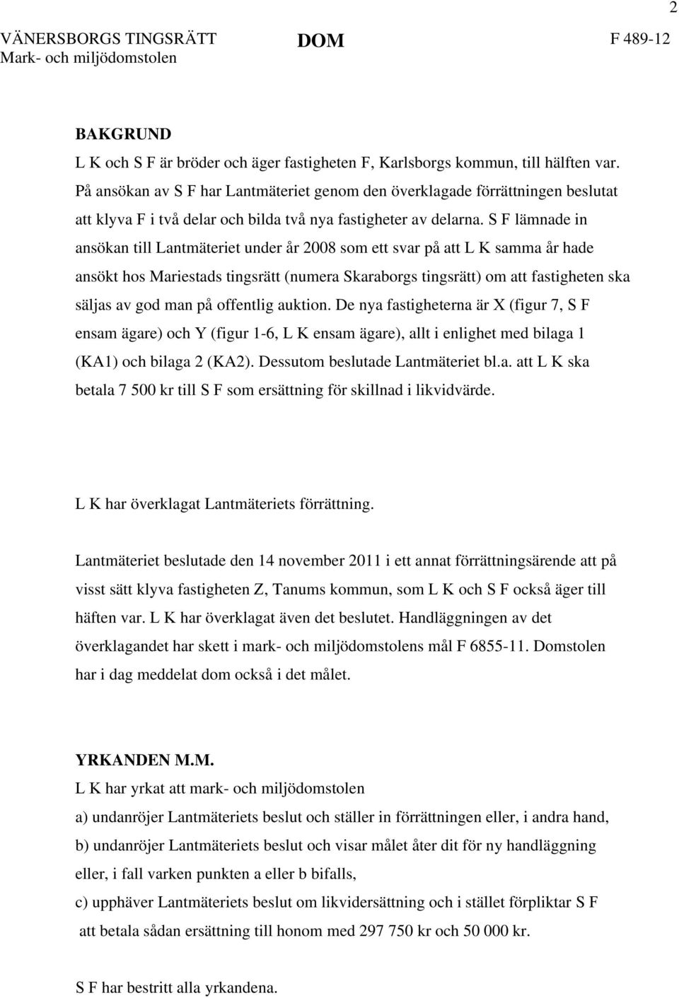 S F lämnade in ansökan till Lantmäteriet under år 2008 som ett svar på att L K samma år hade ansökt hos Mariestads tingsrätt (numera Skaraborgs tingsrätt) om att fastigheten ska säljas av god man på