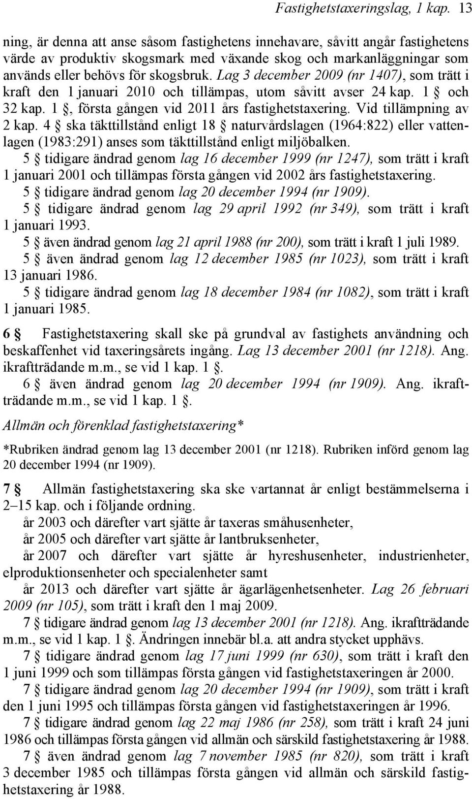 Lag 3 december 2009 (nr 1407), som trätt i kraft den 1 januari 2010 och tillämpas, utom såvitt avser 24 kap. 1 och 32 kap. 1, första gången vid 2011 års fastighetstaxering. Vid tillämpning av 2 kap.