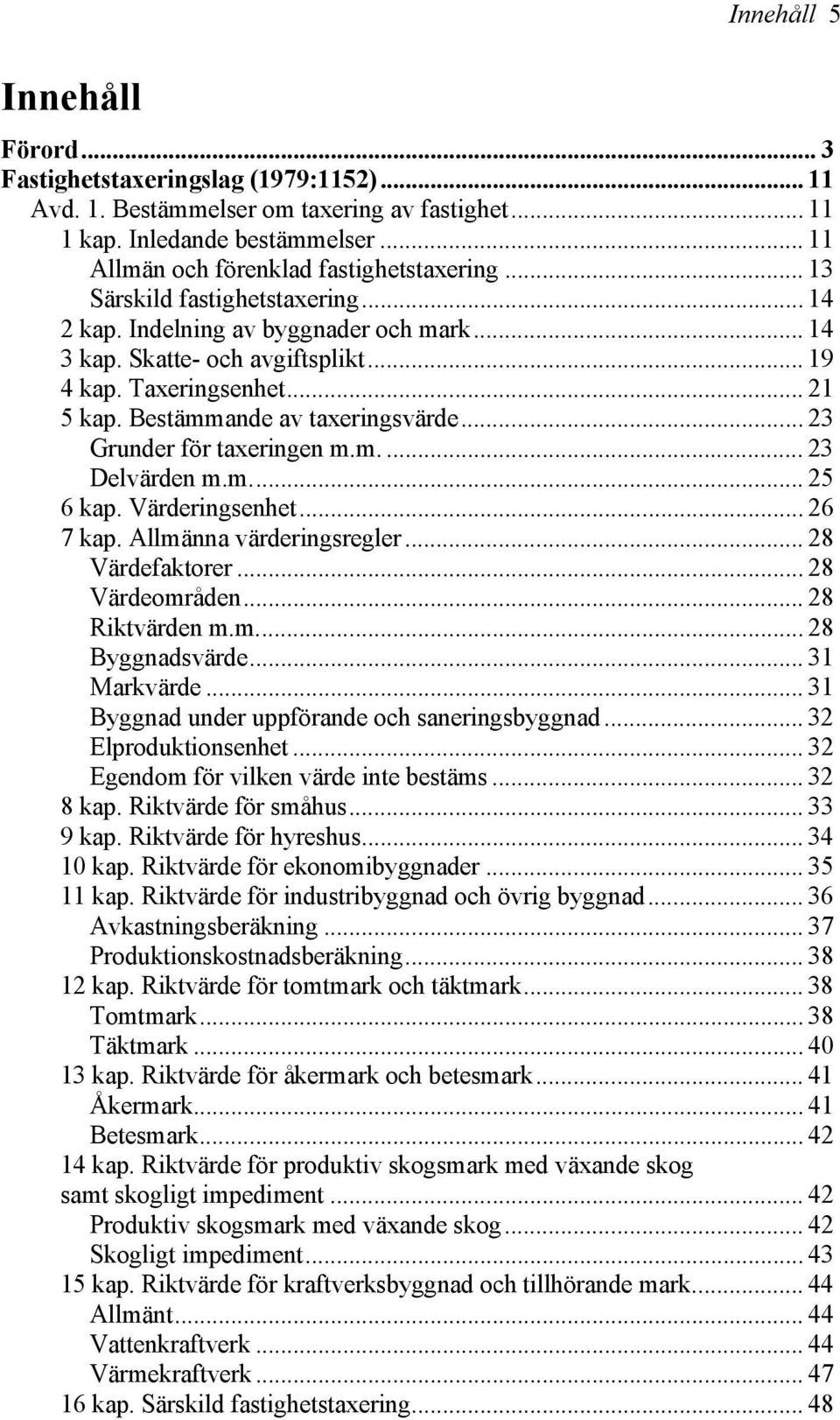 .. 23 Grunder för taxeringen m.m.... 23 Delvärden m.m... 25 6 kap. Värderingsenhet... 26 7 kap. Allmänna värderingsregler... 28 Värdefaktorer... 28 Värdeområden... 28 Riktvärden m.m... 28 Byggnadsvärde.