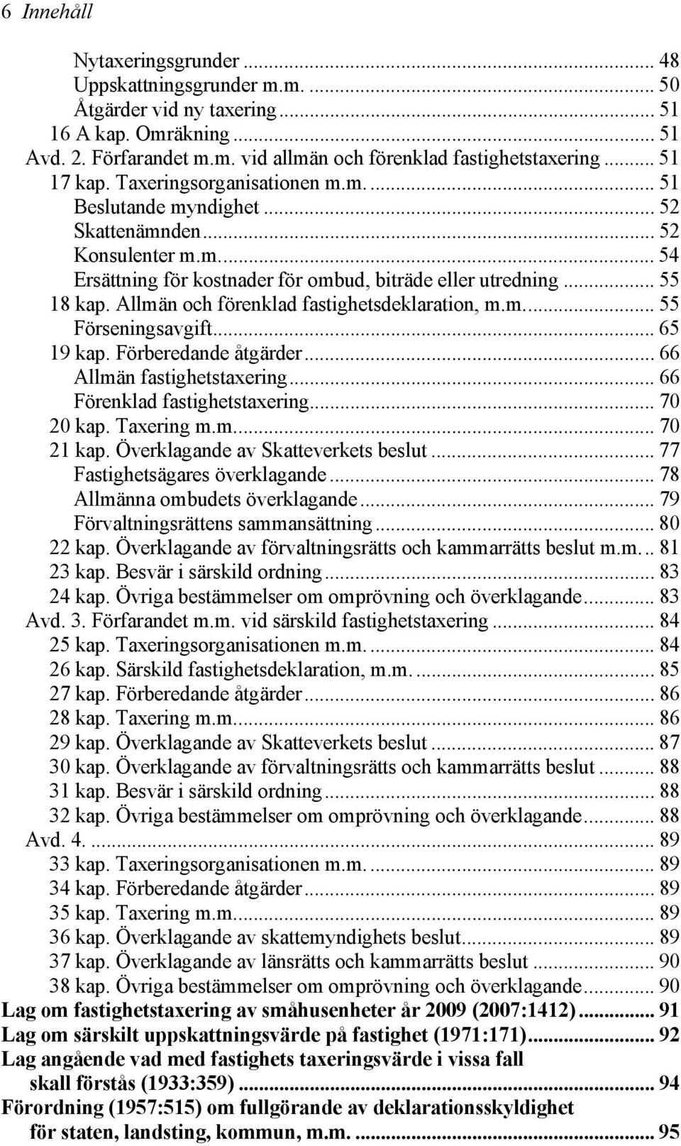 Allmän och förenklad fastighetsdeklaration, m.m... 55 Förseningsavgift... 65 19 kap. Förberedande åtgärder... 66 Allmän fastighetstaxering... 66 Förenklad fastighetstaxering... 70 20 kap. Taxering m.