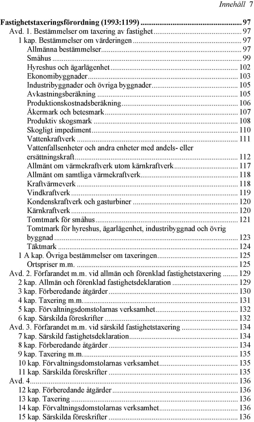 .. 107 Produktiv skogsmark... 108 Skogligt impediment... 110 Vattenkraftverk... 111 Vattenfallsenheter och andra enheter med andels- eller ersättningskraft.