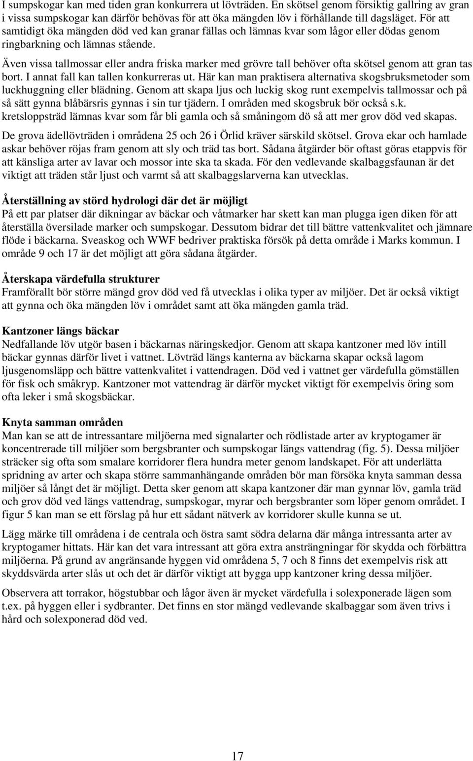 Även vissa tallmossar eller andra friska marker med grövre tall behöver ofta skötsel genom att gran tas bort. I annat fall kan tallen konkurreras ut.