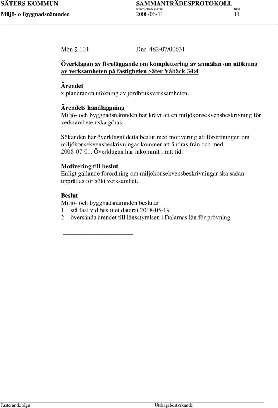 Sökanden har överklagat detta beslut med motivering att förordningen om miljökonsekvensbeskrivningar kommer att ändras från och med 2008-07-01. Överklagan har inkommit i rätt tid.