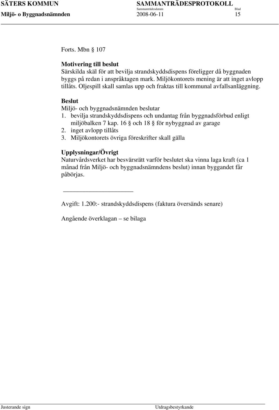 bevilja strandskyddsdispens och undantag från byggnadsförbud enligt miljöbalken 7 kap. 16 och 18 för nybyggnad av garage 2. inget avlopp tillåts 3.