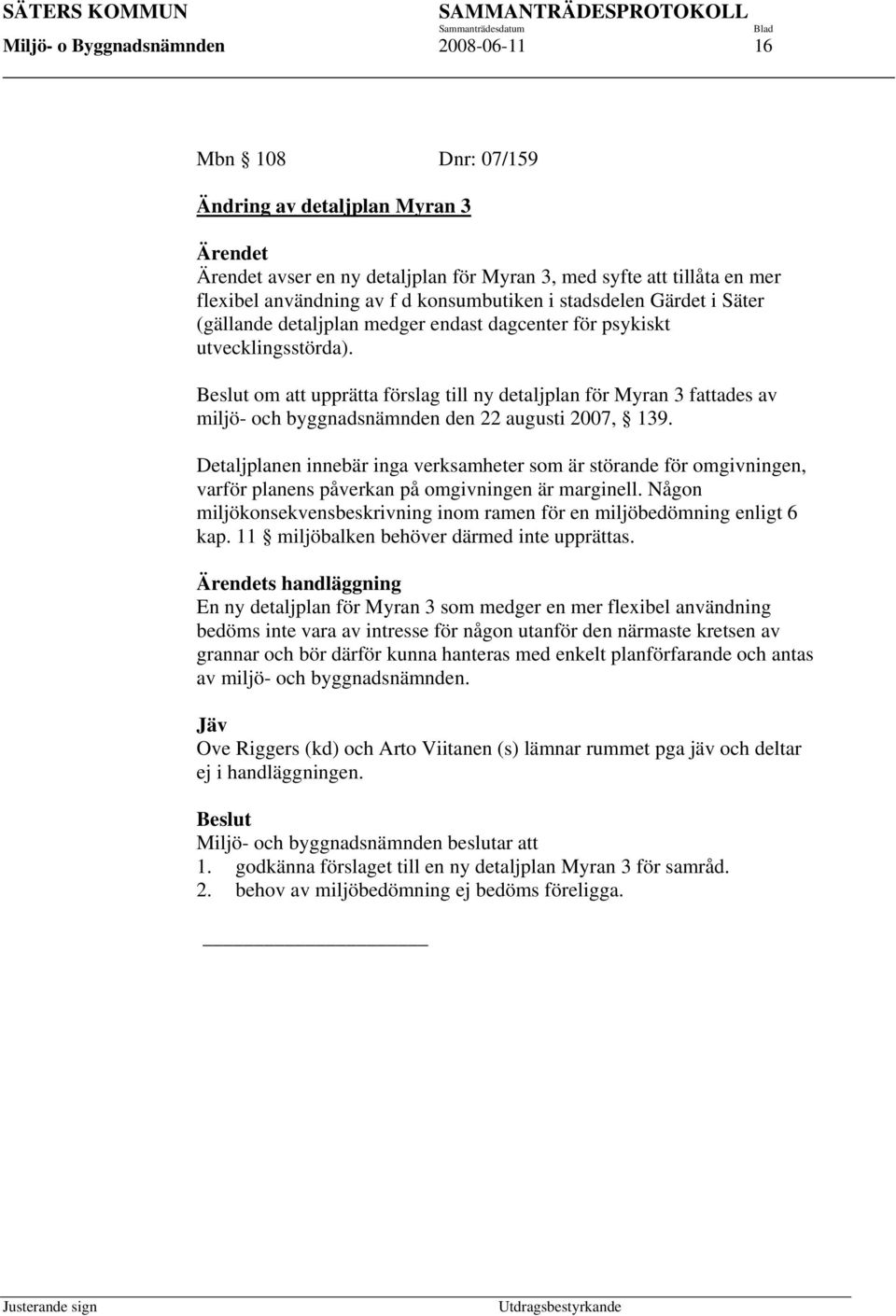 Beslut om att upprätta förslag till ny detaljplan för Myran 3 fattades av miljö- och byggnadsnämnden den 22 augusti 2007, 139.