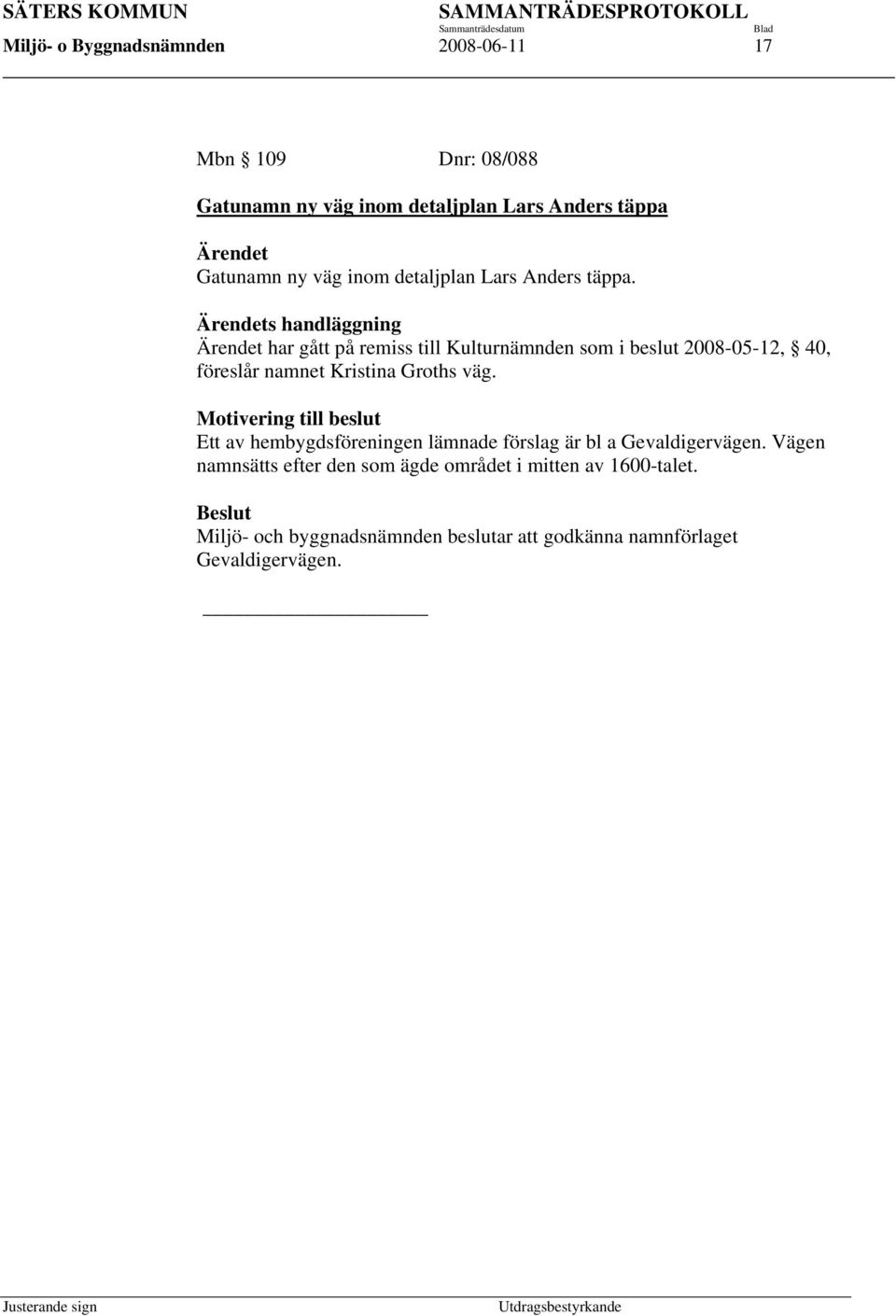 Ärendets handläggning Ärendet har gått på remiss till Kulturnämnden som i beslut 2008-05-12, 40, föreslår namnet Kristina Groths väg.