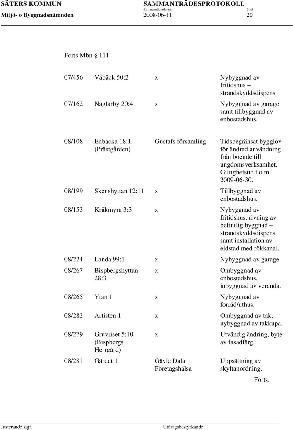 08/199 Skenshyttan 12:11 x Tillbyggnad av enbostadshus. 08/153 Kråkmyra 3:3 x Nybyggnad av fritidshus, rivning av befintlig byggnad strandskyddsdispens samt installation av eldstad med rökkanal.