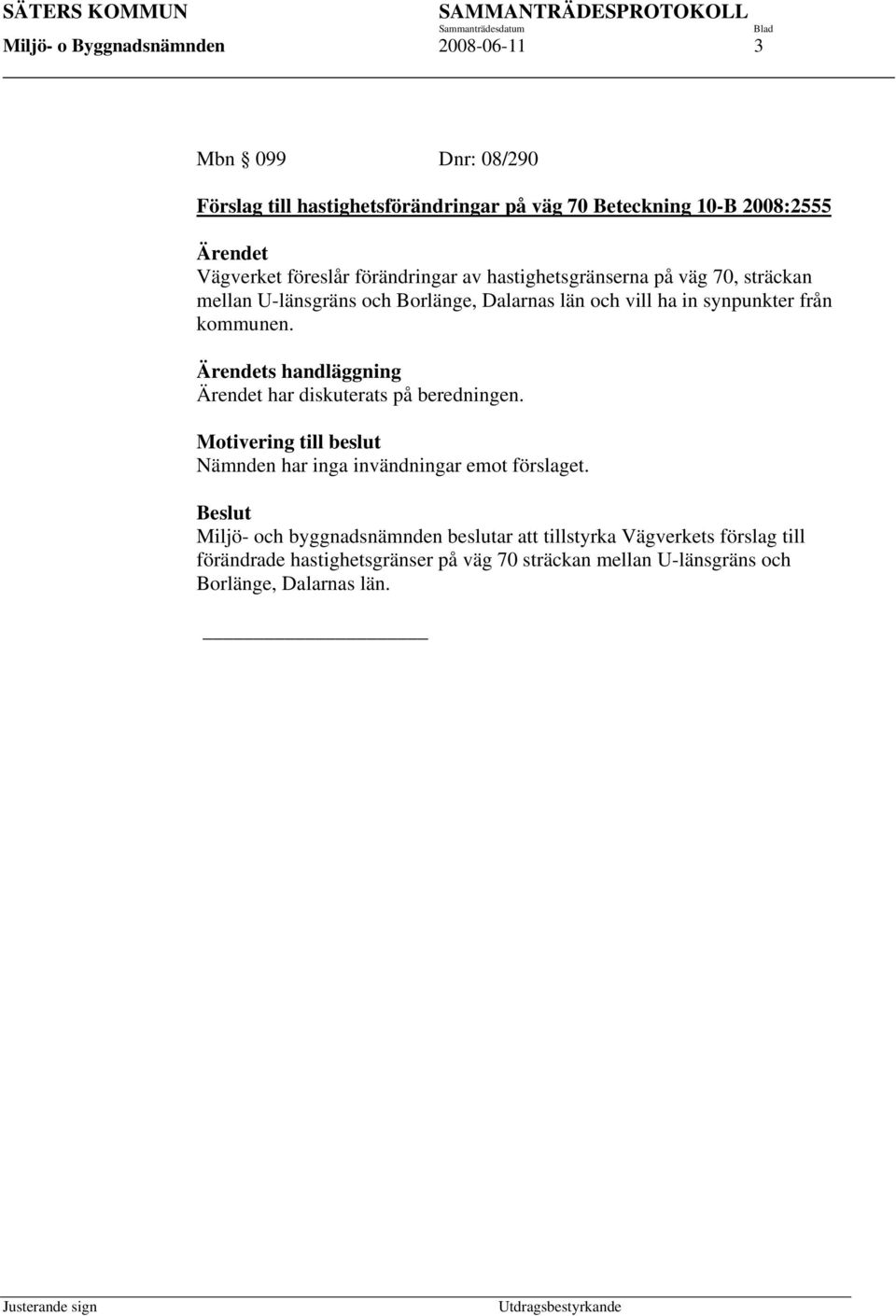 Ärendets handläggning Ärendet har diskuterats på beredningen. Motivering till beslut Nämnden har inga invändningar emot förslaget.