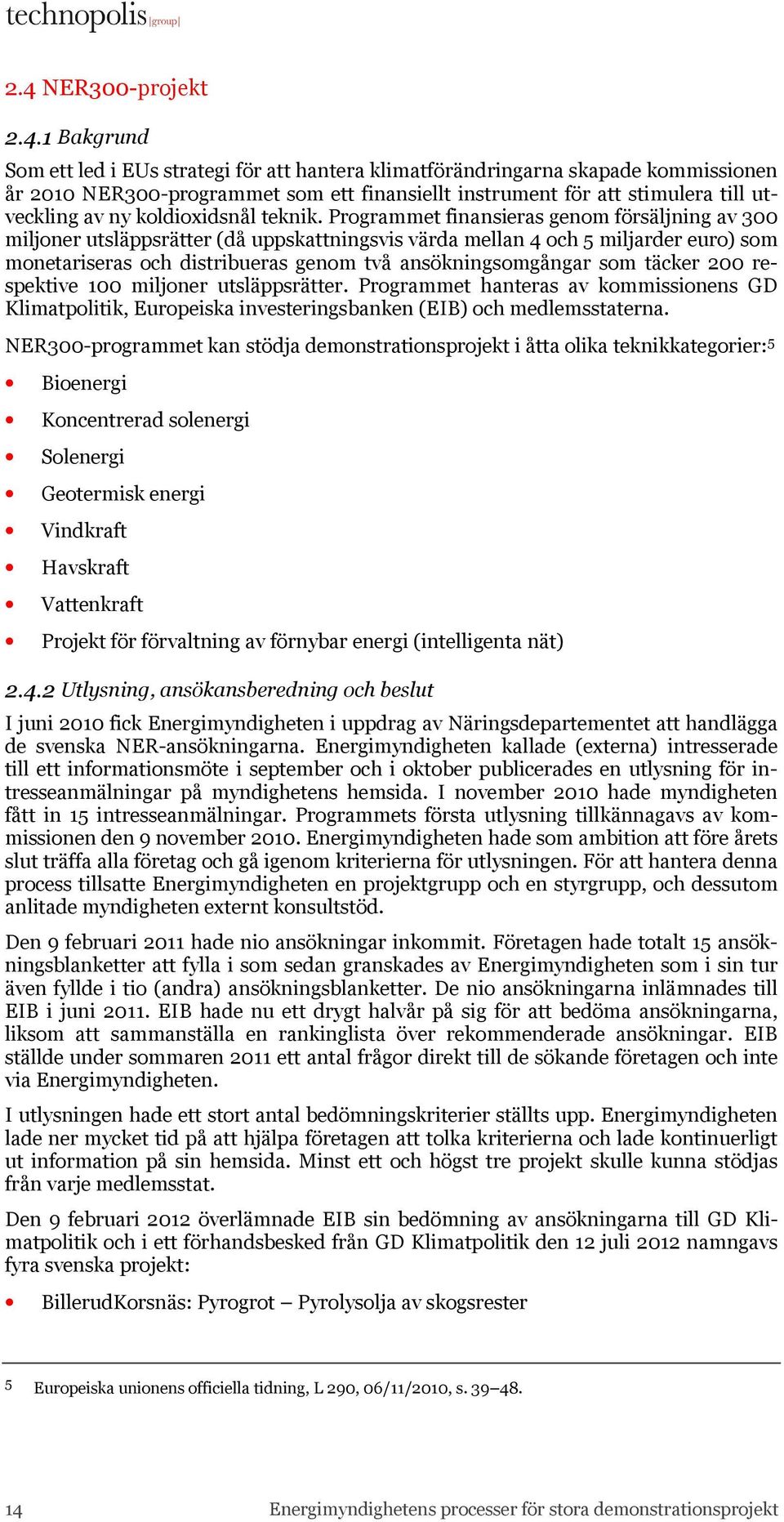 Programmet finansieras genom försäljning av 300 miljoner utsläppsrätter (då uppskattningsvis värda mellan 4 och 5 miljarder euro) som monetariseras och distribueras genom två ansökningsomgångar som