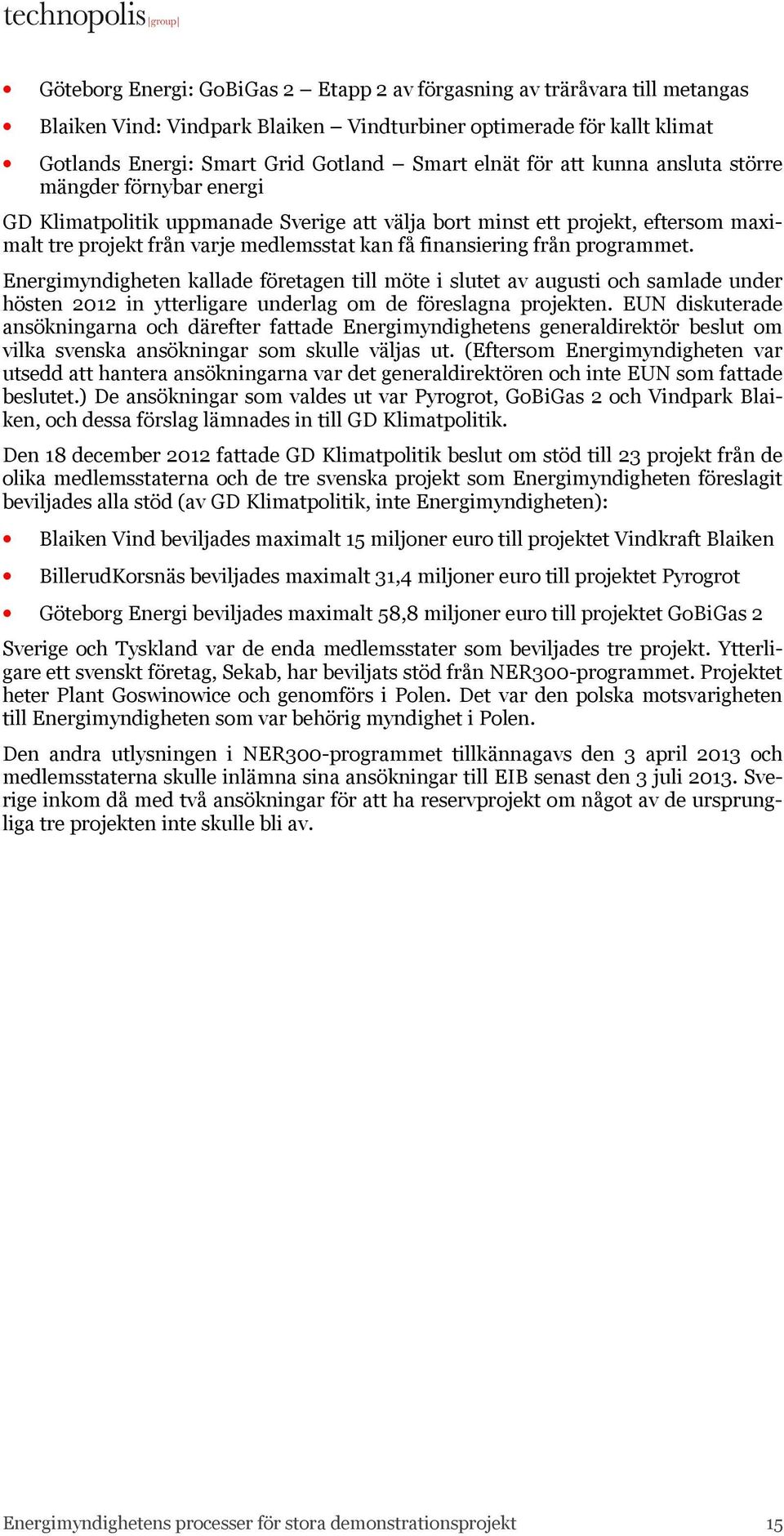 programmet. Energimyndigheten kallade företagen till möte i slutet av augusti och samlade under hösten 2012 in ytterligare underlag om de föreslagna projekten.