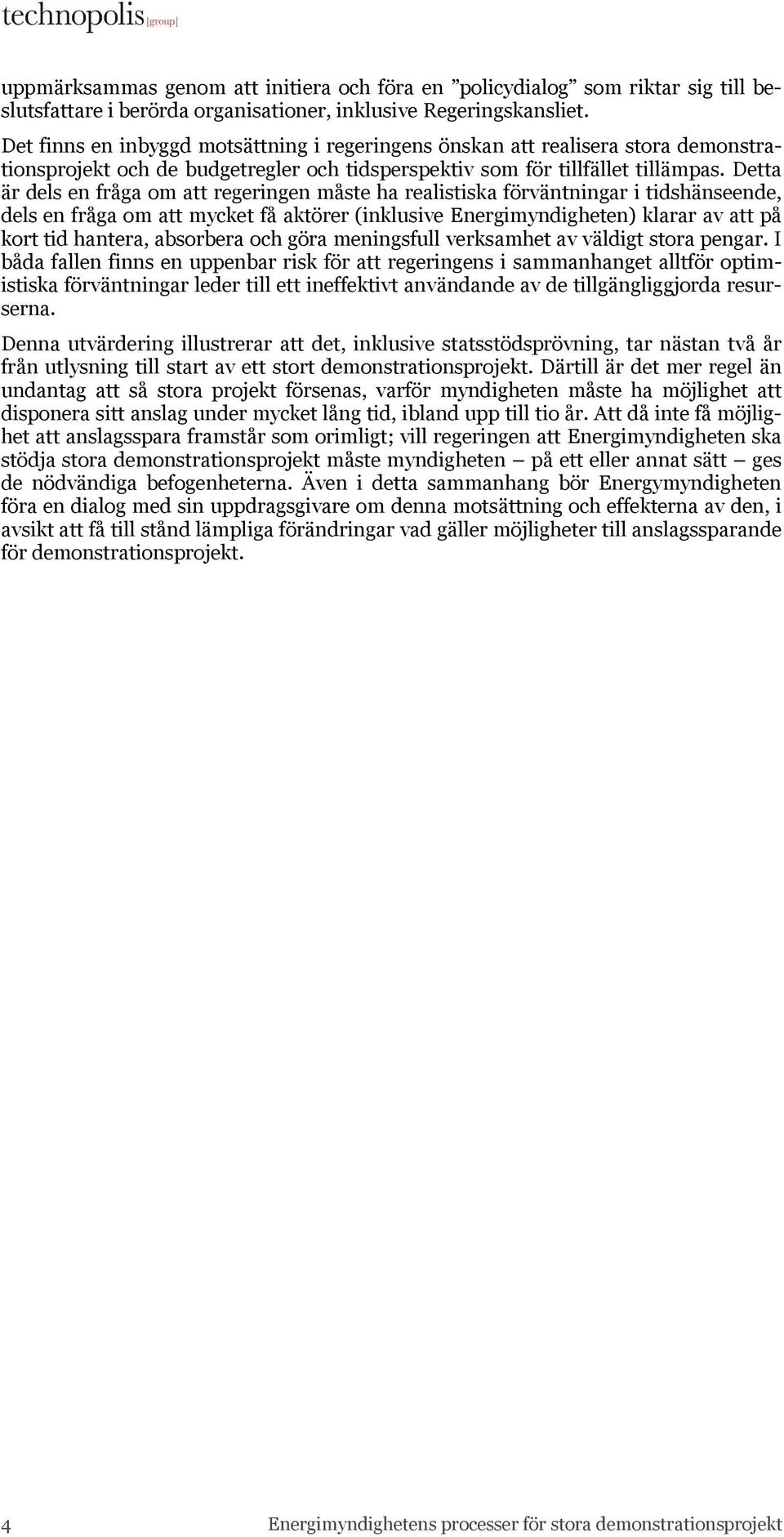 Detta är dels en fråga om att regeringen måste ha realistiska förväntningar i tidshänseende, dels en fråga om att mycket få aktörer (inklusive Energimyndigheten) klarar av att på kort tid hantera,