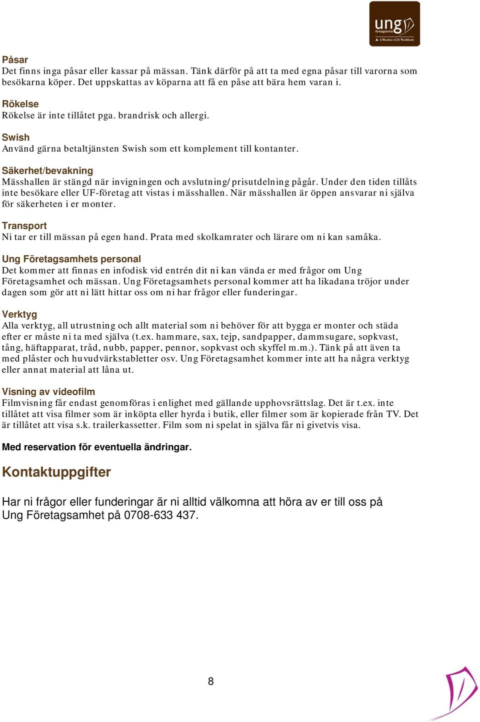 Säkerhet/bevakning Mässhallen är stängd när invigningen och avslutning/prisutdelning pågår. Under den tiden tillåts inte besökare eller UF-företag att vistas i mässhallen.