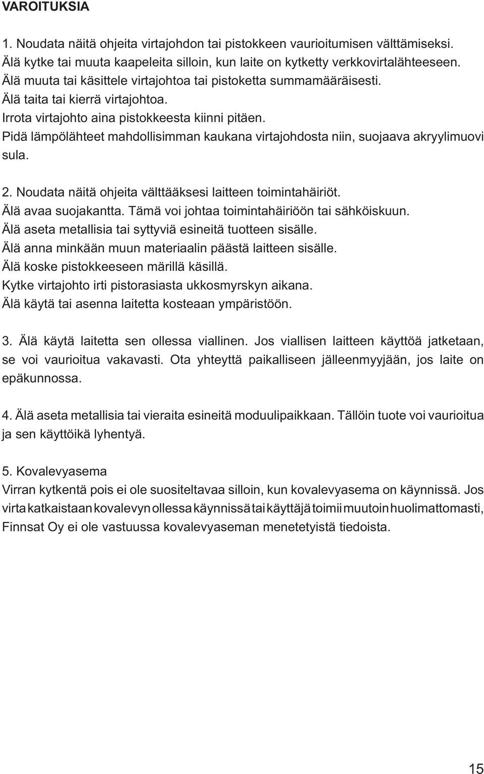 Pidä lämpölähteet mahdollisimman kaukana virtajohdosta niin, suojaava akryylimuovi sula. 2. Noudata näitä ohjeita välttääksesi laitteen toimintahäiriöt. Älä avaa suojakantta.