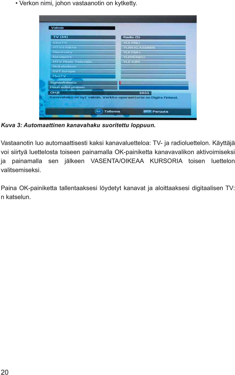 Käyttäjä voi siirtyä luettelosta toiseen painamalla OK-painiketta kanavavalikon aktivoimiseksi ja painamalla sen