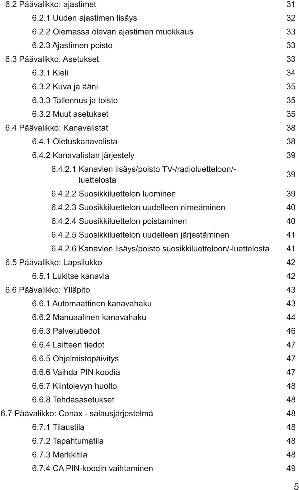 4.2.2 Suosikkiluettelon luominen 39 6.4.2.3 Suosikkiluettelon uudelleen nimeäminen 40 6.4.2.4 Suosikkiluettelon poistaminen 40 6.4.2.5 Suosikkiluettelon uudelleen järjestäminen 41 6.4.2.6 Kanavien lisäys/poisto suosikkiluetteloon/-luettelosta 41 6.