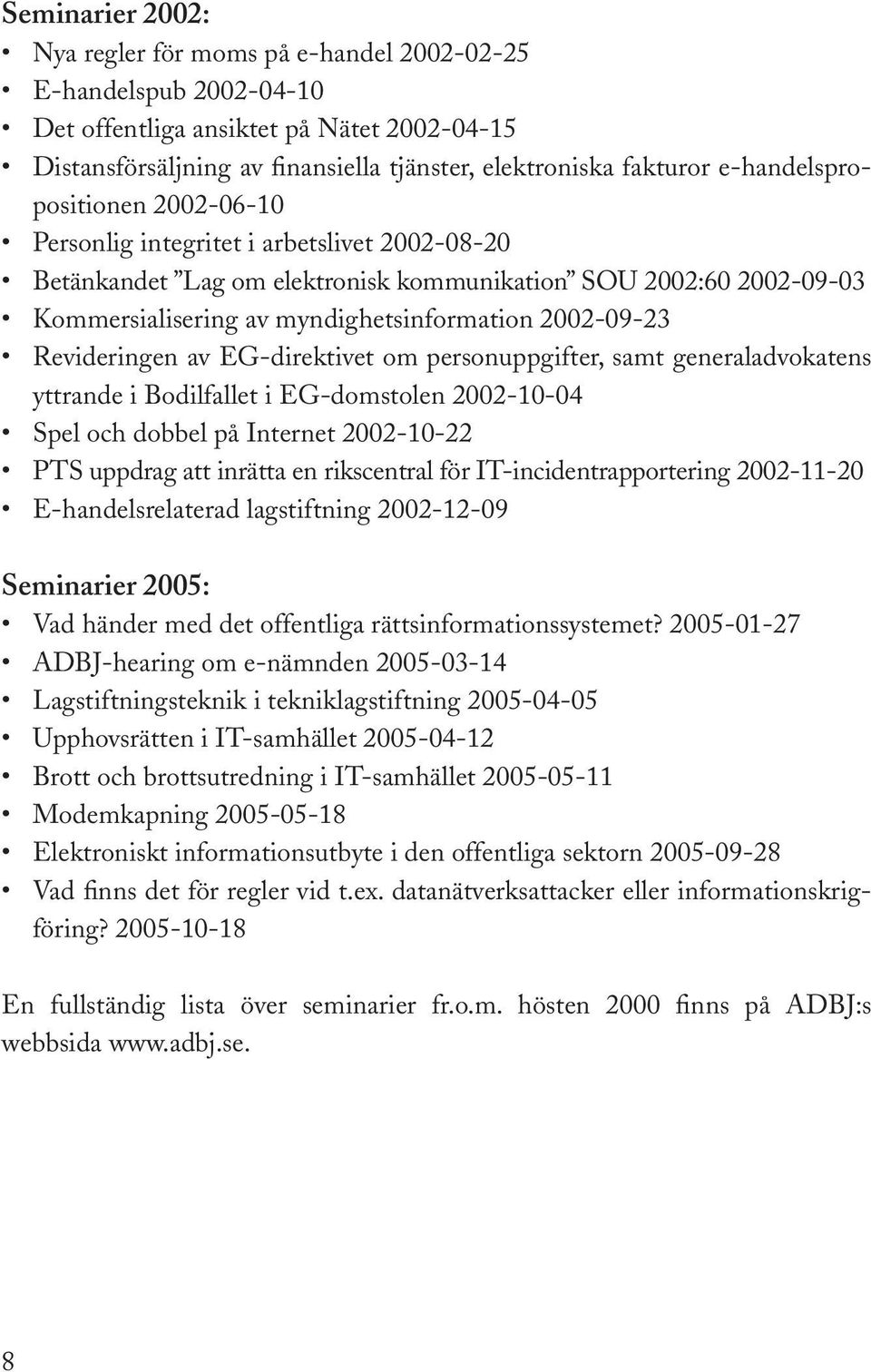 2002-09-23 Revideringen av EG-direktivet om personuppgifter, samt generaladvokatens yttrande i Bodilfallet i EG-domstolen 2002-10-04 Spel och dobbel på Internet 2002-10-22 PTS uppdrag att inrätta en