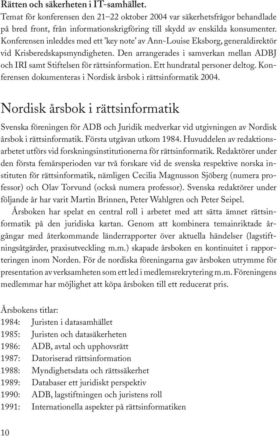 Ett hundratal personer deltog. Konferensen dokumenteras i Nordisk årsbok i rättsinformatik 2004.