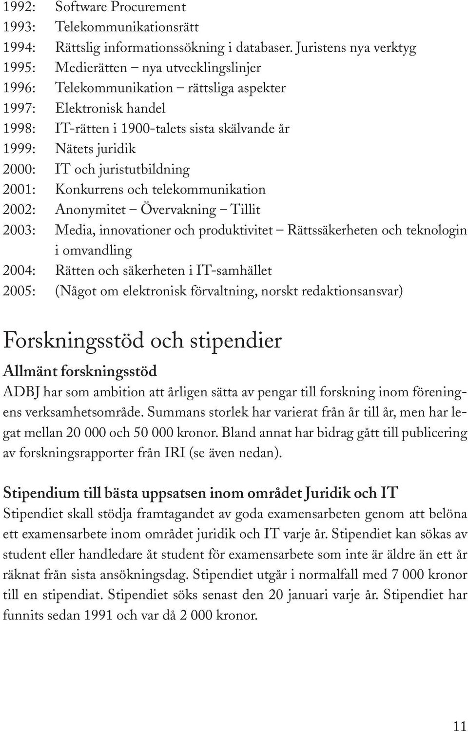 2000: IT och juristutbildning 2001: Konkurrens och telekommunikation 2002: Anonymitet Övervakning Tillit 2003: Media, innovationer och produktivitet Rättssäkerheten och teknologin i omvandling 2004: