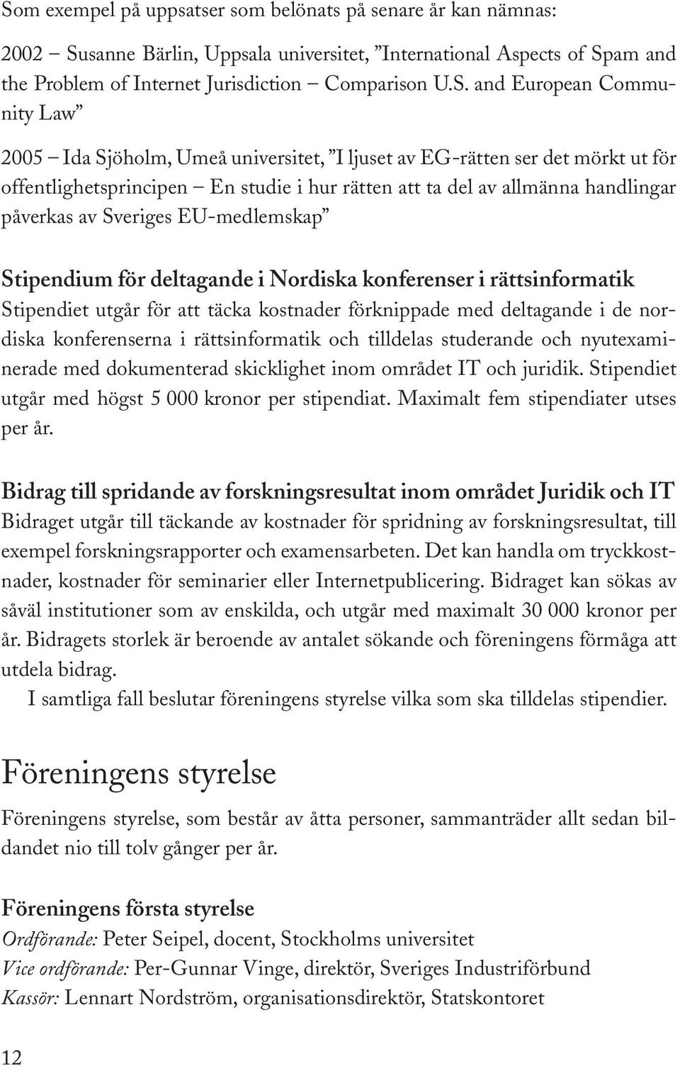 Sveriges EU-medlemskap Stipendium för deltagande i Nordiska konferenser i rättsinformatik Stipendiet utgår för att täcka kostnader förknippade med deltagande i de nordiska konferenserna i