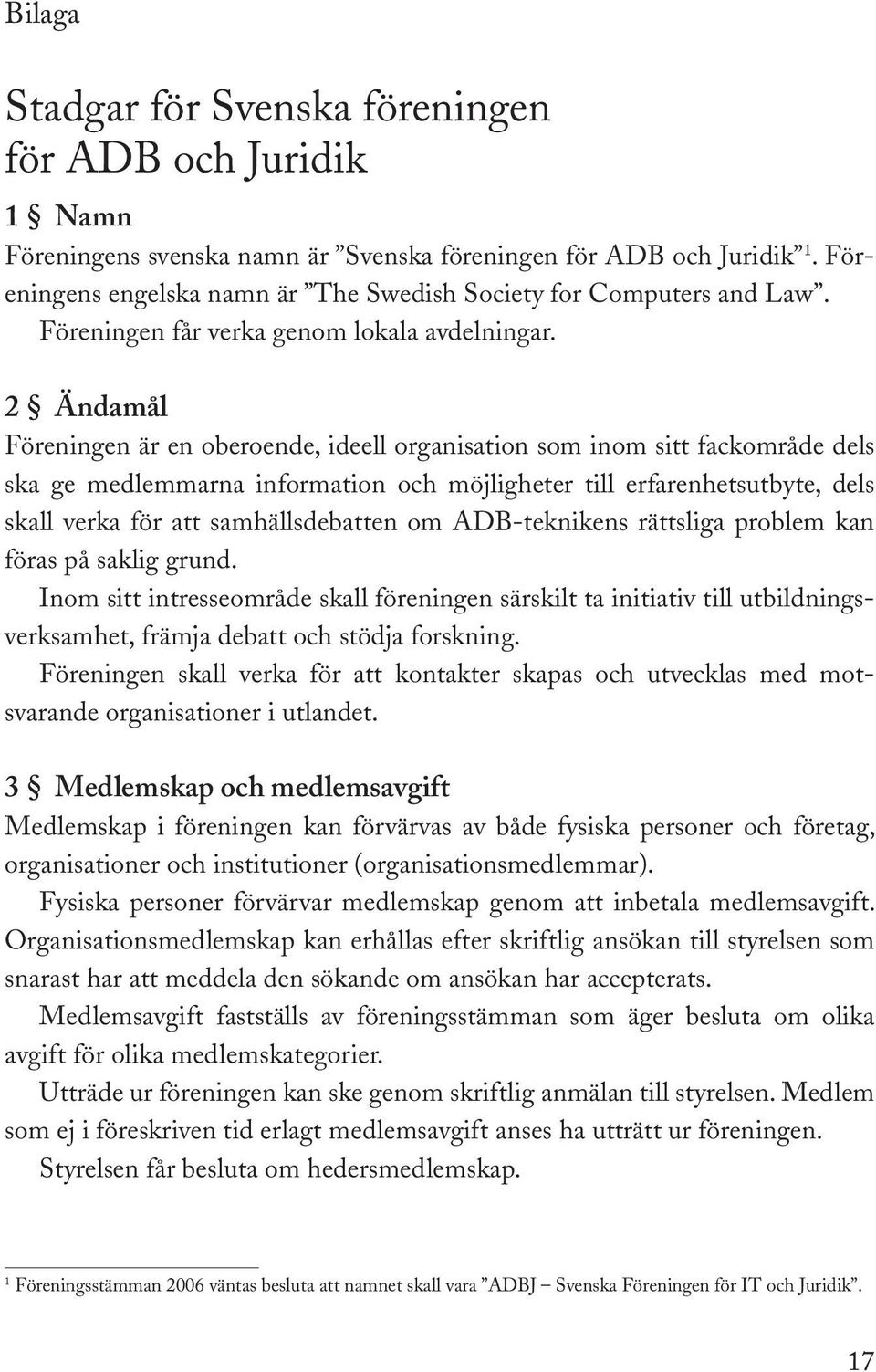 2 Ändamål Föreningen är en oberoende, ideell organisation som inom sitt fackområde dels ska ge medlemmarna information och möjligheter till erfarenhetsutbyte, dels skall verka för att