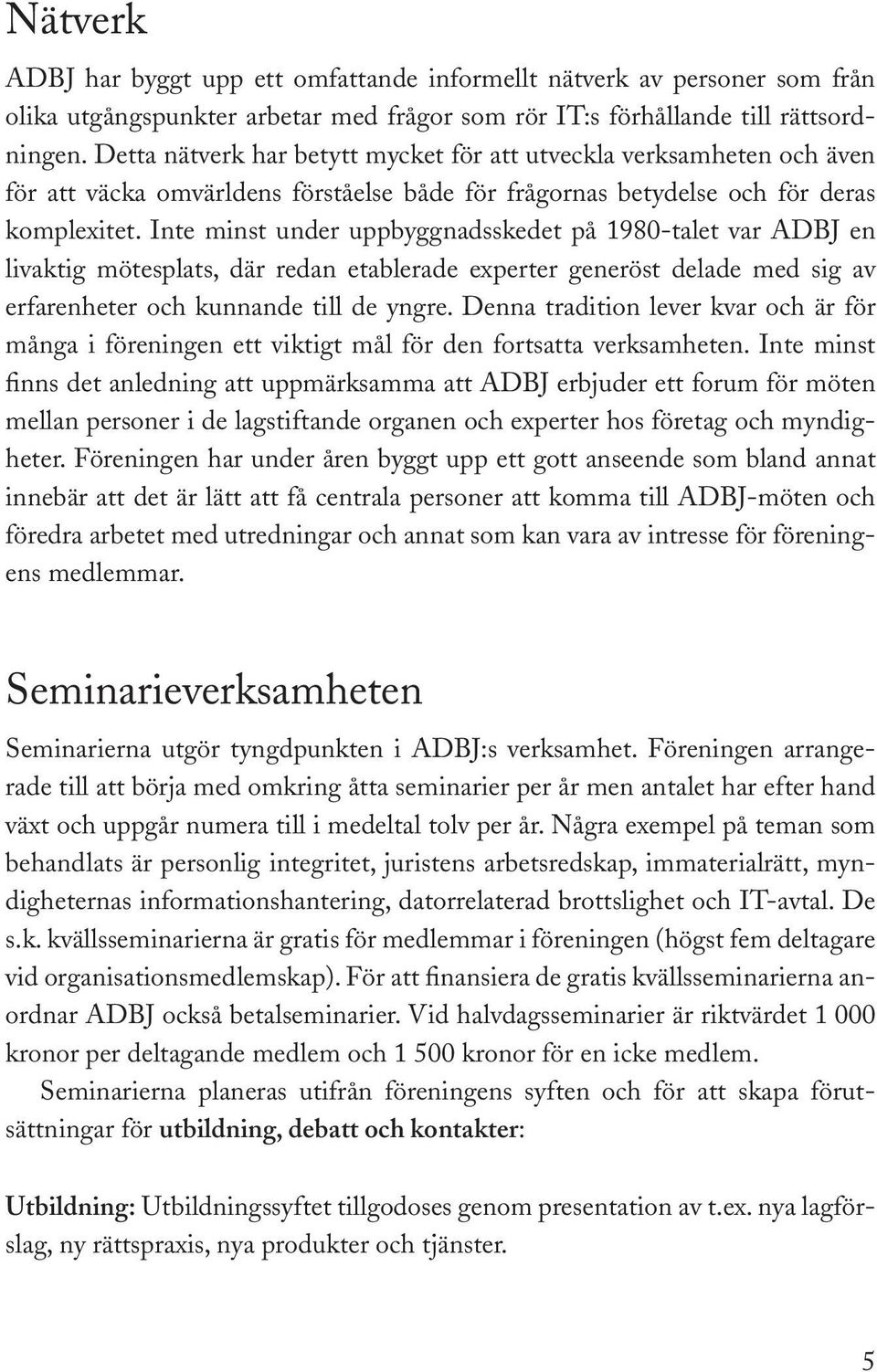 Inte minst under uppbyggnadsskedet på 1980-talet var ADBJ en livaktig mötesplats, där redan etablerade experter generöst delade med sig av erfarenheter och kunnande till de yngre.