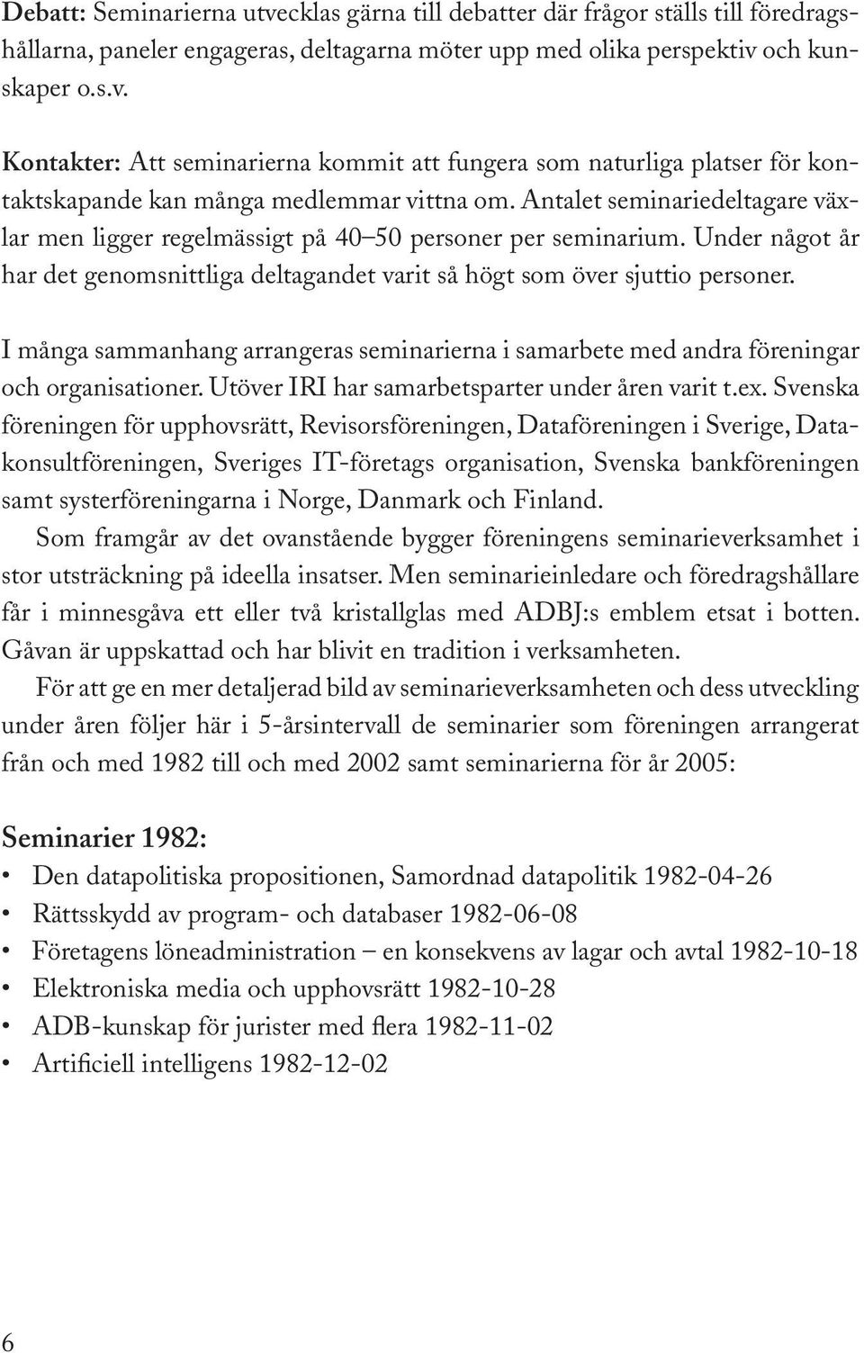 I många sammanhang arrangeras seminarierna i samarbete med andra föreningar och organisationer. Utöver IRI har samarbetsparter under åren varit t.ex.