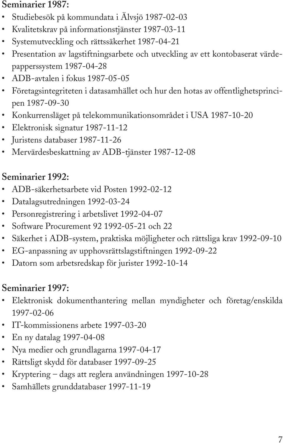 på telekommunikationsområdet i USA 1987-10-20 Elektronisk signatur 1987-11-12 Juristens databaser 1987-11-26 Mervärdesbeskattning av ADB-tjänster 1987-12-08 Seminarier 1992: ADB-säkerhetsarbete vid